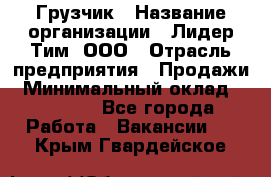 Грузчик › Название организации ­ Лидер Тим, ООО › Отрасль предприятия ­ Продажи › Минимальный оклад ­ 14 000 - Все города Работа » Вакансии   . Крым,Гвардейское